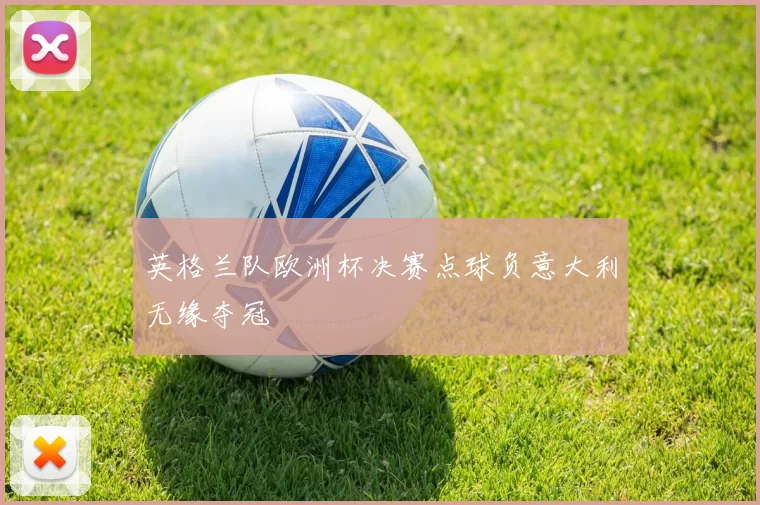 英格兰队欧洲杯决赛点球负意大利无缘夺冠