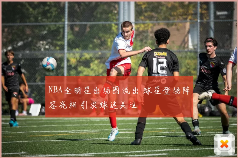 NBA全明星出场图流出 球星登场阵容亮相 引发球迷关注