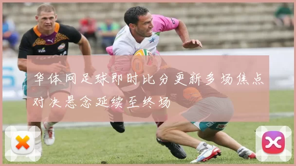 华体网足球即时比分更新多场焦点对决悬念延续至终场