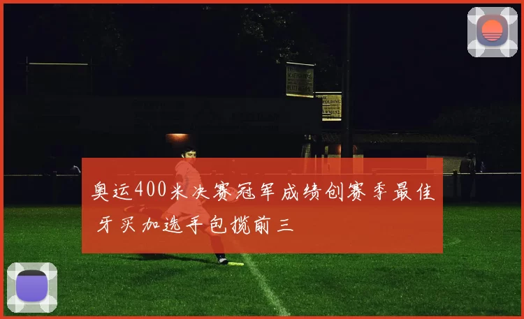 奥运400米决赛冠军成绩创赛季最佳 牙买加选手包揽前三