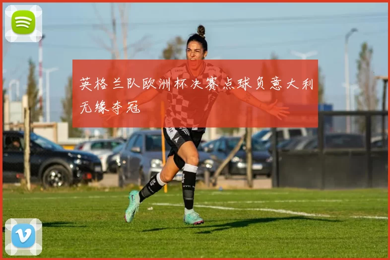 英格兰队欧洲杯决赛点球负意大利无缘夺冠