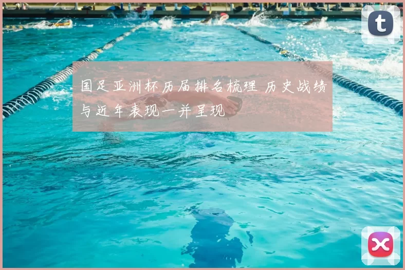 国足亚洲杯历届排名梳理 历史战绩与近年表现一并呈现