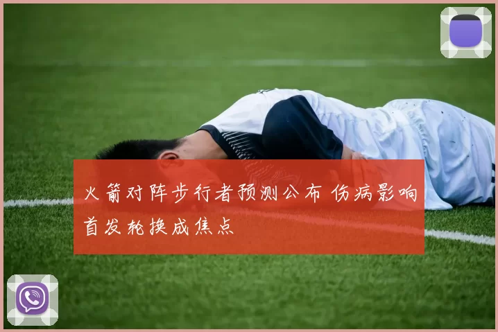 火箭对阵步行者预测公布 伤病影响首发轮换成焦点