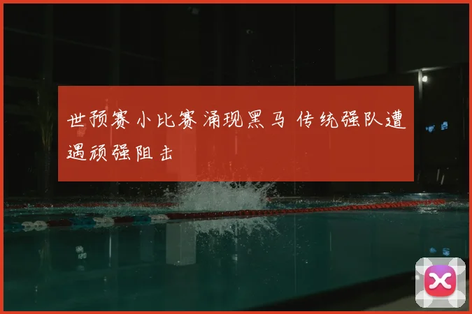 世预赛小比赛涌现黑马 传统强队遭遇顽强阻击