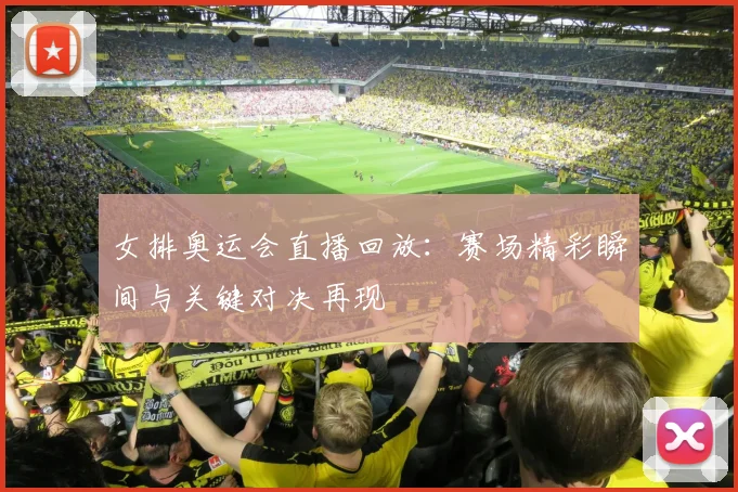 女排奥运会直播回放:赛场精彩瞬间与关键对决再现