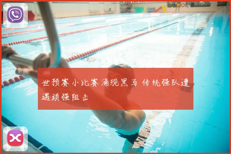 世预赛小比赛涌现黑马 传统强队遭遇顽强阻击