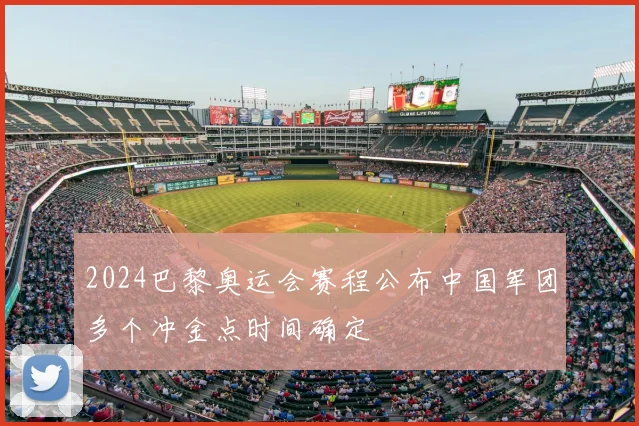 2024巴黎奥运会赛程公布中国军团多个冲金点时间确定