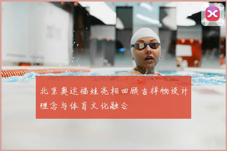 北京奥运福娃亮相回顾吉祥物设计理念与体育文化融合