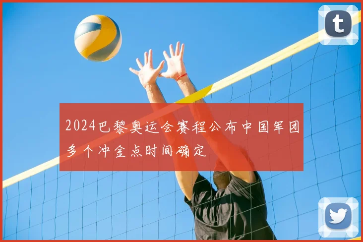 2024巴黎奥运会赛程公布中国军团多个冲金点时间确定